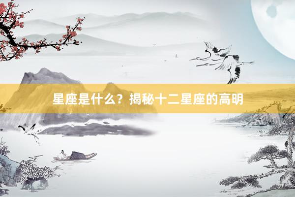 星座是什么？揭秘十二星座的高明