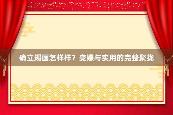 确立规画怎样样？变嫌与实用的完整聚拢