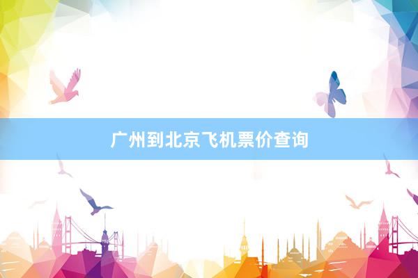 广州到北京飞机票价查询