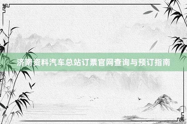 济南资料汽车总站订票官网查询与预订指南