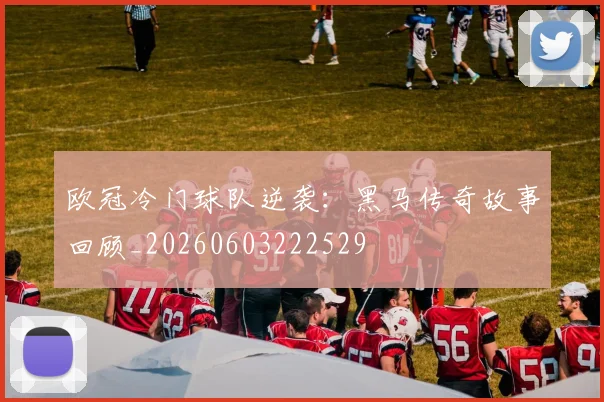 欧冠冷门球队逆袭：黑马传奇故事回顾_20260603222529
