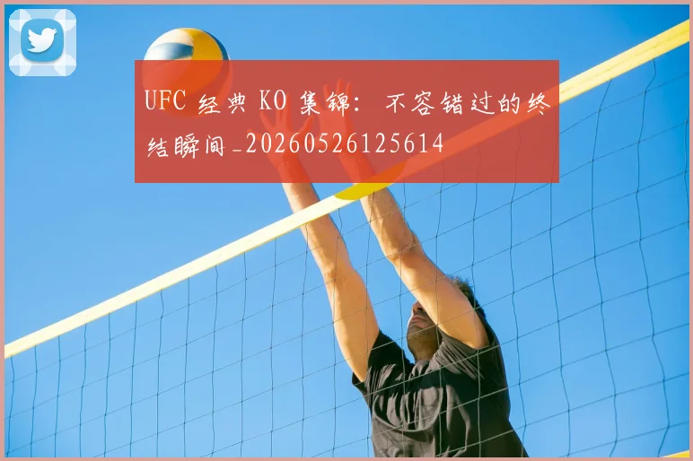 UFC 经典 KO 集锦:不容错过的终结瞬间_20260526125614