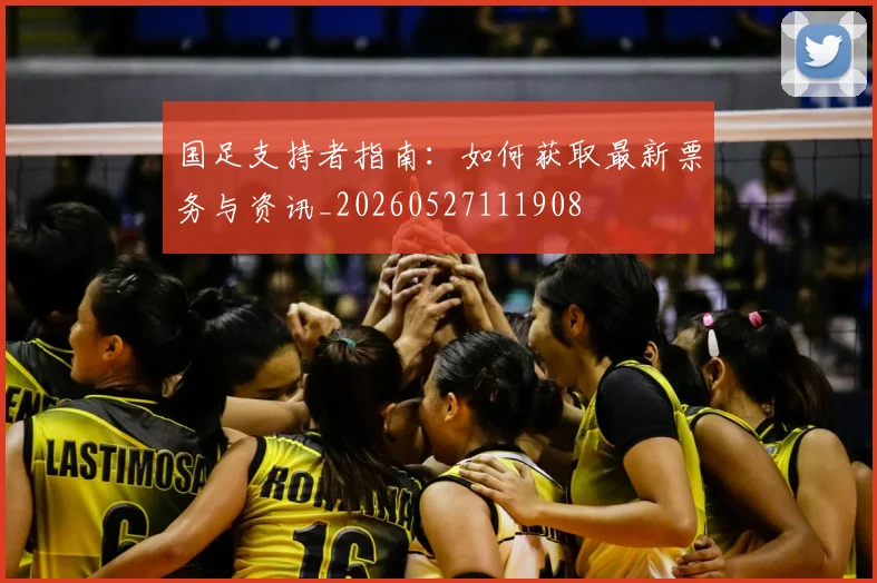 国足支持者指南:如何获取最新票务与资讯_20260527111908