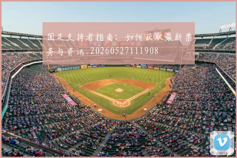 国足支持者指南:如何获取最新票务与资讯_20260527111908