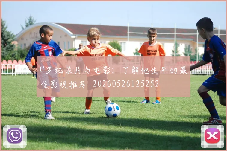 C罗纪录片与电影：了解他生平的最佳影视推荐_20260526125252