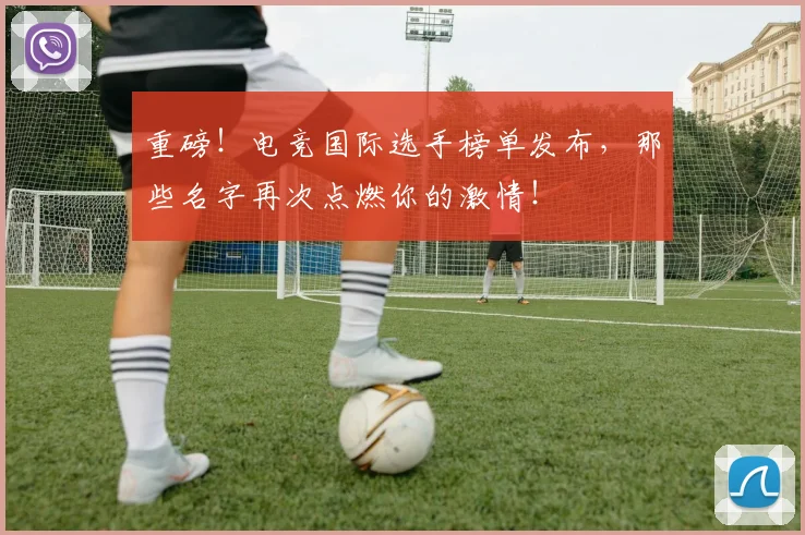 重磅！电竞国际选手榜单发布，那些名字再次点燃你的激情！