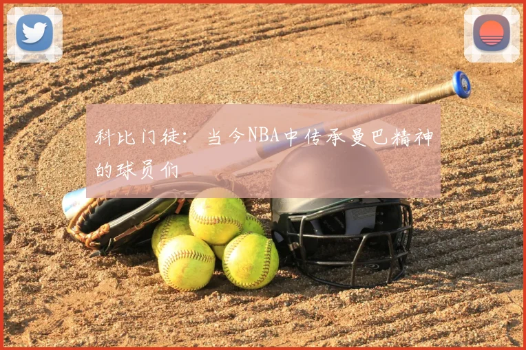 科比门徒：当今NBA中传承曼巴精神的球员们