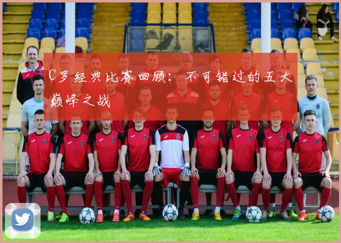 C罗经典比赛回顾:不可错过的五大巅峰之战