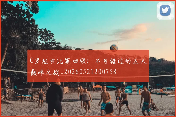 C罗经典比赛回顾：不可错过的五大巅峰之战_20260521200758