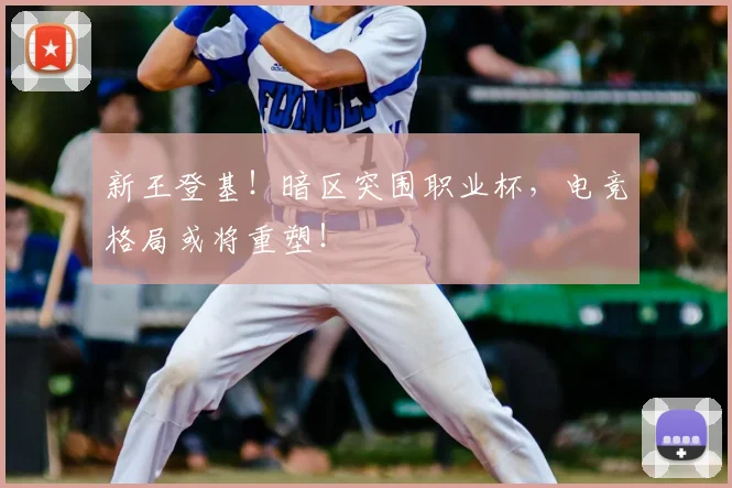 新王登基！暗区突围职业杯，电竞格局或将重塑！