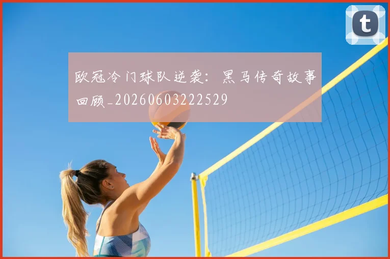 欧冠冷门球队逆袭：黑马传奇故事回顾_20260603222529