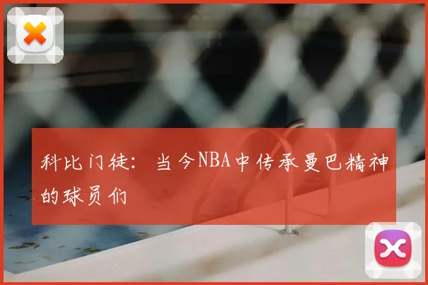 科比门徒：当今NBA中传承曼巴精神的球员们