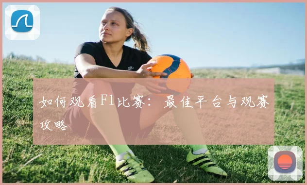 如何观看F1比赛:最佳平台与观赛攻略