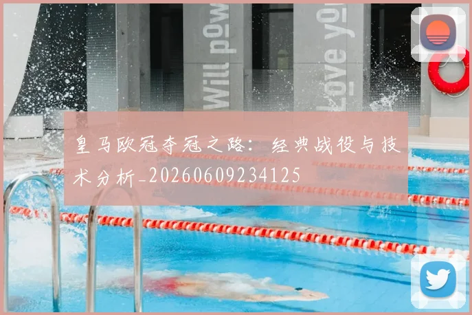皇马欧冠夺冠之路：经典战役与技术分析_20260609234125