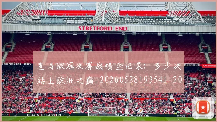 皇马欧冠决赛战绩全记录：多少次站上欧洲之巅_20260528193541_20260609234119