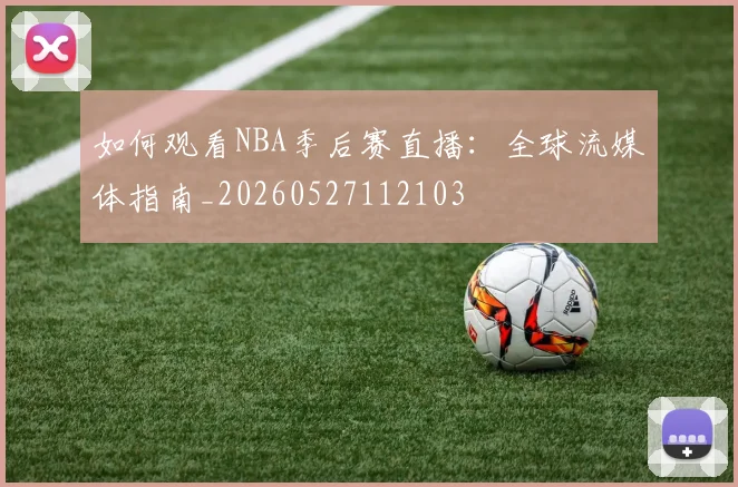 如何观看NBA季后赛直播:全球流媒体指南_20260527112103