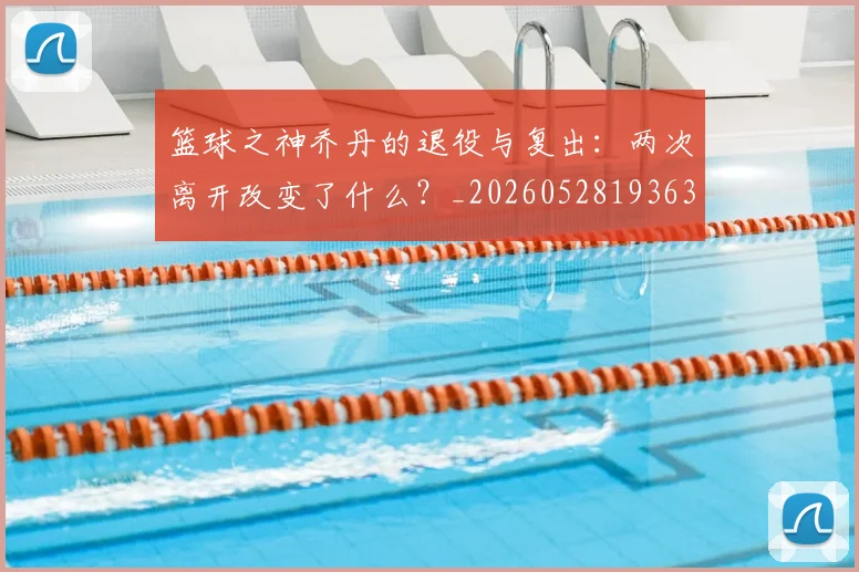 篮球之神乔丹的退役与复出：两次离开改变了什么？_20260528193631