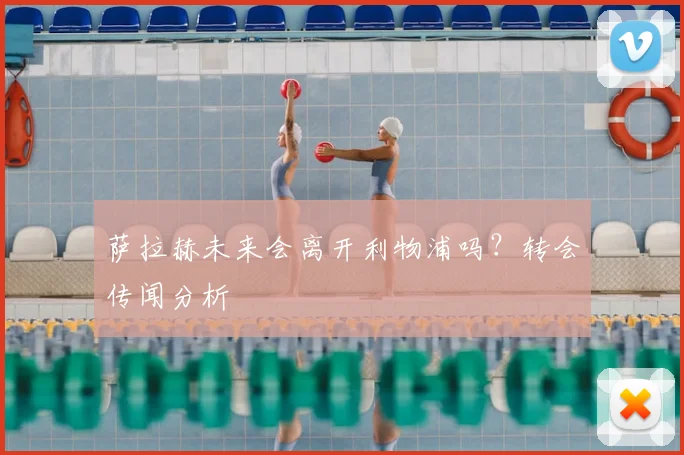 萨拉赫未来会离开利物浦吗？转会传闻分析